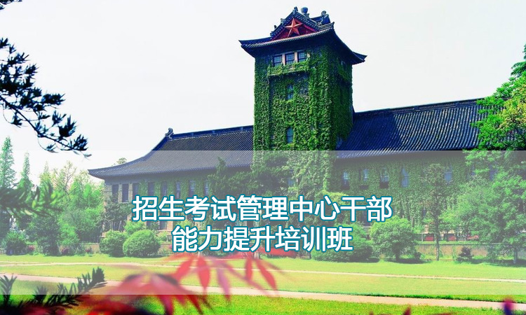 教师培训课程-南京大学招生考试管理中心干部能力提升培训班