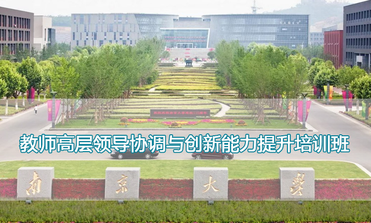 南京大学培训中心-教师高层领导协调与创新能力提升培训班
